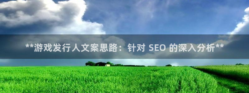 顺盈娱乐平台提现被关闭怎么回事啊苹果手机：**游戏发行人文案思路：针对 SEO 的深入分析**