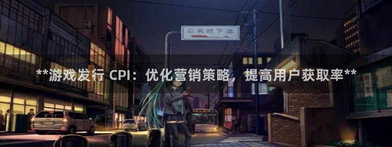 顺盈娱乐公司介绍怎么写啊：**游戏发行 CPI：优化营销策略，提高用户获取率**