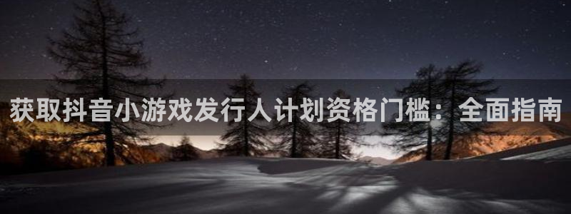 顺盈娱乐平台提现被关闭怎么回事儿：获取抖音小游戏发行人计划资格门槛：全面指南