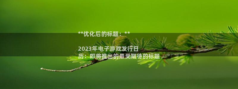 顺盈平台注册地址在哪：**优化后的标题：**

2023年电子游戏发行日
历：即将推出的最受期待的标题
