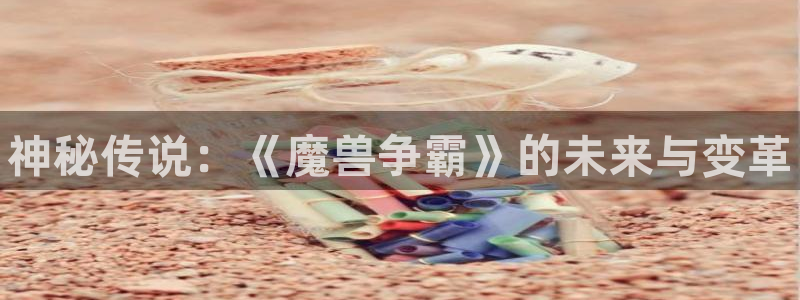 顺盈平台注册开户流程：神秘传说：《魔兽争霸》的未来与变革